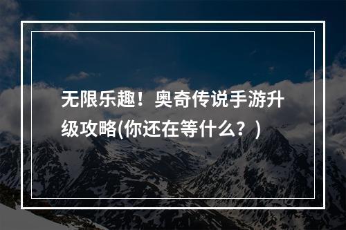 无限乐趣！奥奇传说手游升级攻略(你还在等什么？)