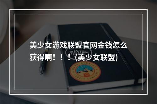 美少女游戏联盟官网金钱怎么获得啊！！！(美少女联盟)