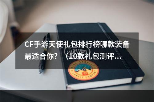 CF手游天使礼包排行榜哪款装备最适合你？（10款礼包测评）