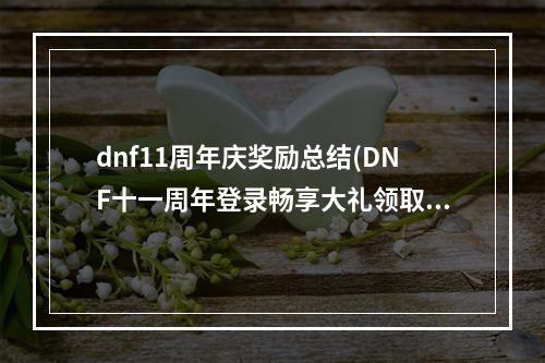 dnf11周年庆奖励总结(DNF十一周年登录畅享大礼领取地址 DNF11周年登录畅享)