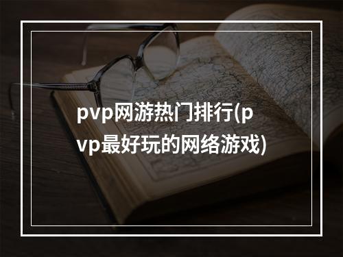 pvp网游热门排行(pvp最好玩的网络游戏)