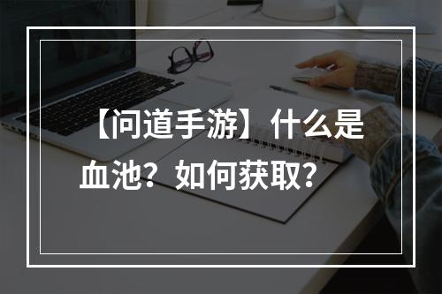 【问道手游】什么是血池？如何获取？