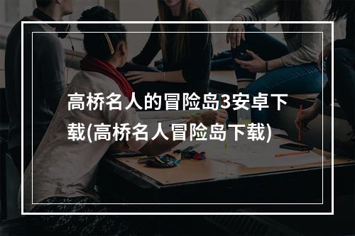 高桥名人的冒险岛3安卓下载(高桥名人冒险岛下载)