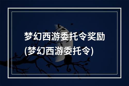 梦幻西游委托令奖励(梦幻西游委托令)