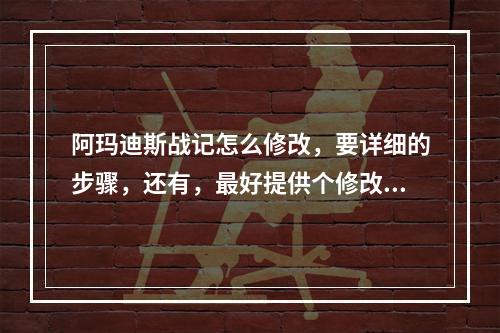 阿玛迪斯战记怎么修改，要详细的步骤，还有，最好提供个修改器，谢谢(阿玛迪斯战记修改器)