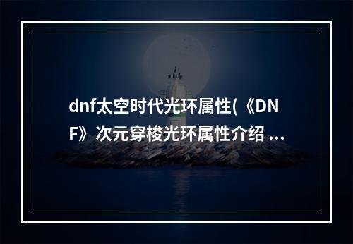 dnf太空时代光环属性(《DNF》次元穿梭光环属性介绍 )