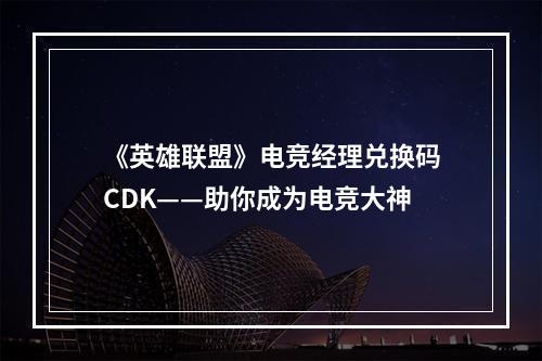 《英雄联盟》电竞经理兑换码CDK——助你成为电竞大神