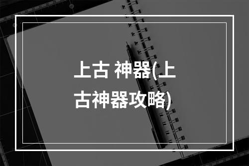 上古 神器(上古神器攻略)