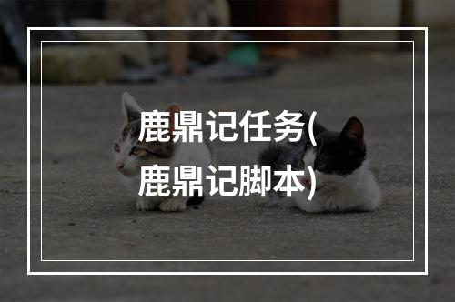 鹿鼎记任务(鹿鼎记脚本)