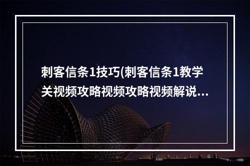 刺客信条1技巧(刺客信条1教学关视频攻略视频攻略视频解说)