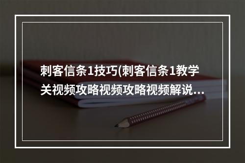 刺客信条1技巧(刺客信条1教学关视频攻略视频攻略视频解说)