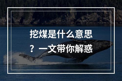 挖煤是什么意思？一文带你解惑