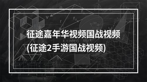 征途嘉年华视频国战视频(征途2手游国战视频)