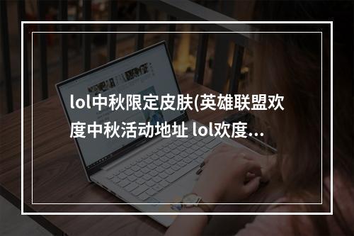 lol中秋限定皮肤(英雄联盟欢度中秋活动地址 lol欢度中秋活动限定图标)