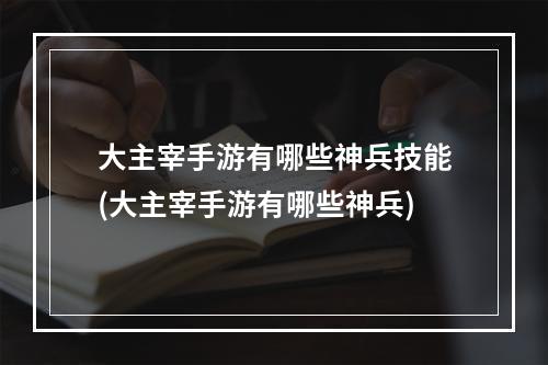 大主宰手游有哪些神兵技能(大主宰手游有哪些神兵)