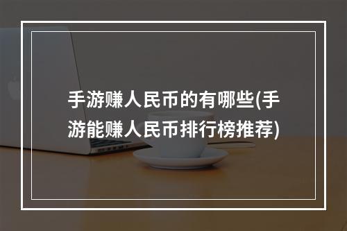 手游赚人民币的有哪些(手游能赚人民币排行榜推荐)