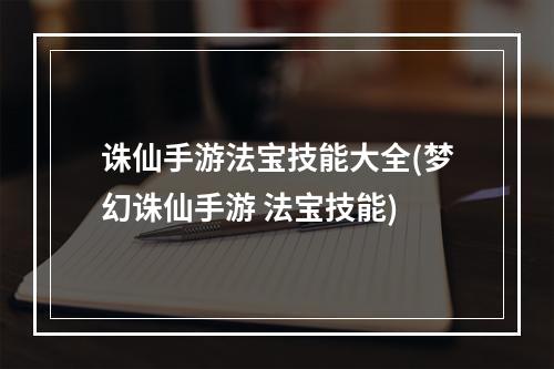 诛仙手游法宝技能大全(梦幻诛仙手游 法宝技能)