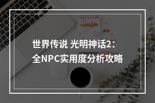 世界传说 光明神话2：全NPC实用度分析攻略