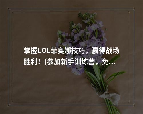 掌握LOL菲奥娜技巧，赢得战场胜利！(参加新手训练营，免费获取英雄）