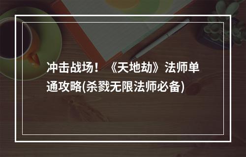 冲击战场！《天地劫》法师单通攻略(杀戮无限法师必备)