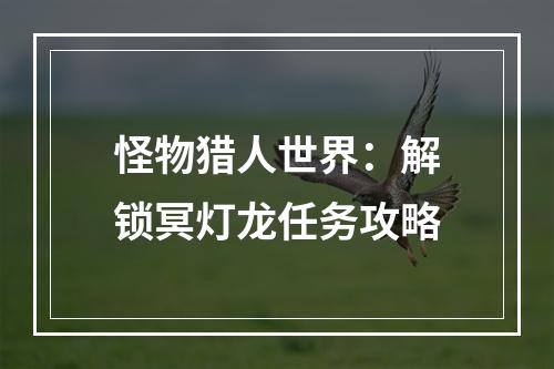 怪物猎人世界：解锁冥灯龙任务攻略