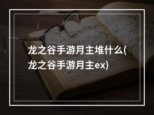 龙之谷手游月主堆什么(龙之谷手游月主ex)