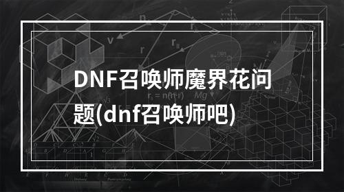 DNF召唤师魔界花问题(dnf召唤师吧)