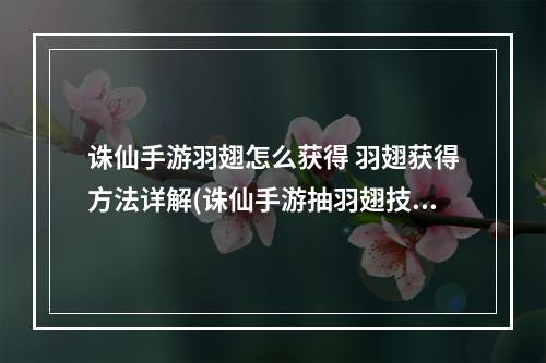 诛仙手游羽翅怎么获得 羽翅获得方法详解(诛仙手游抽羽翅技巧BUG)