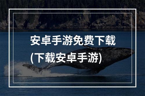 安卓手游免费下载(下载安卓手游)