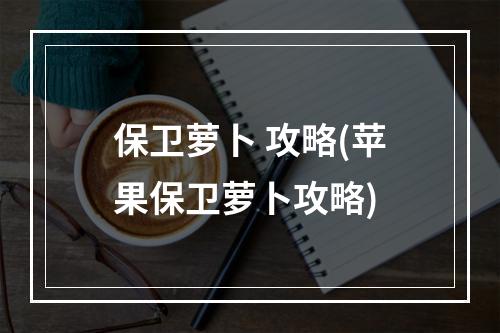 保卫萝卜 攻略(苹果保卫萝卜攻略)