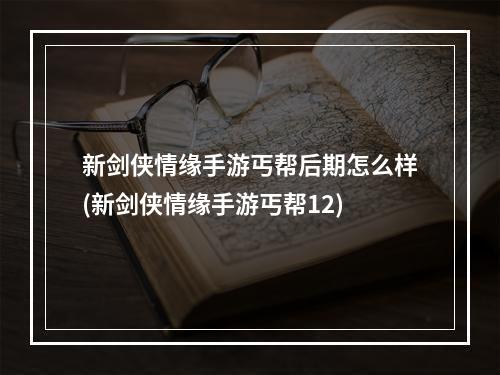 新剑侠情缘手游丐帮后期怎么样(新剑侠情缘手游丐帮12)