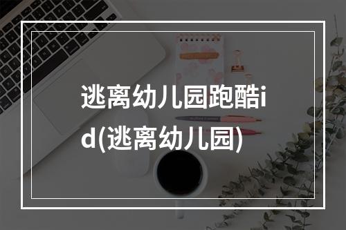 逃离幼儿园跑酷id(逃离幼儿园)