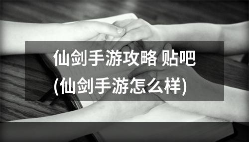 仙剑手游攻略 贴吧(仙剑手游怎么样)