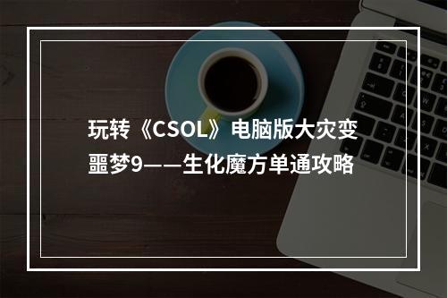 玩转《CSOL》电脑版大灾变噩梦9——生化魔方单通攻略