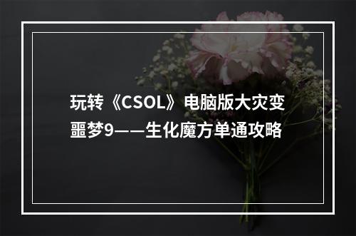 玩转《CSOL》电脑版大灾变噩梦9——生化魔方单通攻略