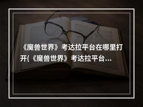 《魔兽世界》考达拉平台在哪里打开(《魔兽世界》考达拉平台在哪里  )