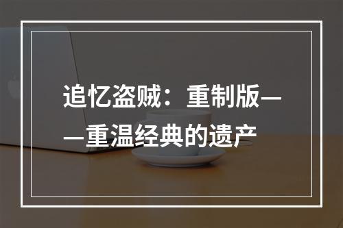 追忆盗贼：重制版——重温经典的遗产