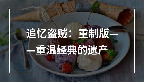 追忆盗贼：重制版——重温经典的遗产