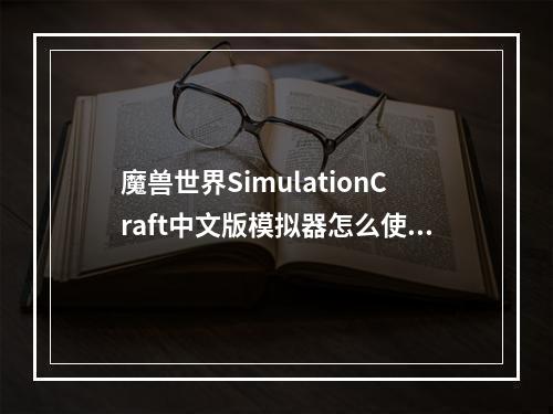 魔兽世界SimulationCraft中文版模拟器怎么使用(魔兽世界装备模拟器)