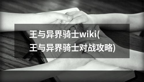 王与异界骑士wiki(王与异界骑士对战攻略)