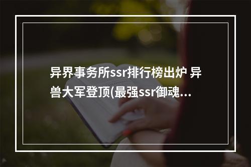 异界事务所ssr排行榜出炉 异兽大军登顶(最强ssr御魂组合)