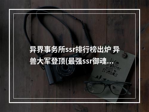 异界事务所ssr排行榜出炉 异兽大军登顶(最强ssr御魂组合)