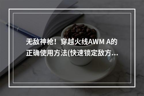 无敌神枪！穿越火线AWM A的正确使用方法(快速锁定敌方头盔)(极限射击！穿越火线AWM A技巧大揭秘(精准瞄准玩法介绍))