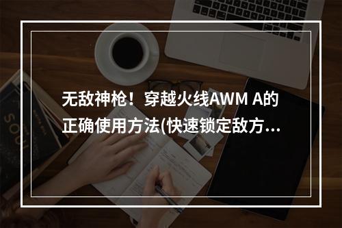 无敌神枪！穿越火线AWM A的正确使用方法(快速锁定敌方头盔)(极限射击！穿越火线AWM A技巧大揭秘(精准瞄准玩法介绍))