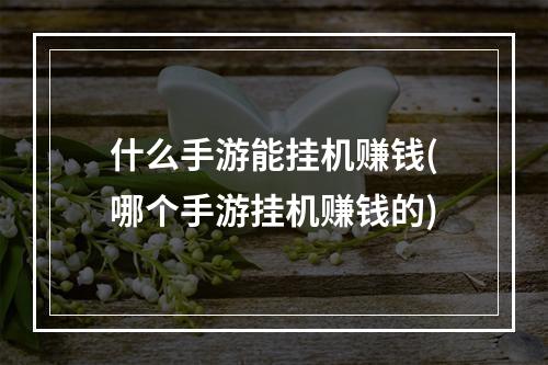 什么手游能挂机赚钱(哪个手游挂机赚钱的)