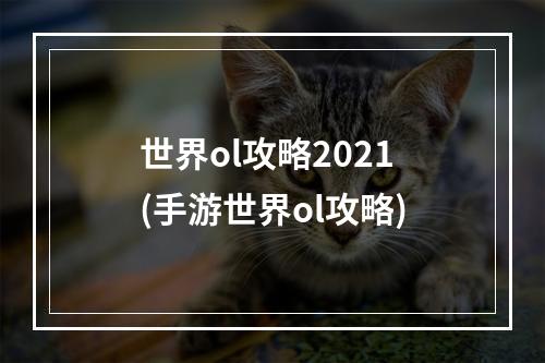 世界ol攻略2021(手游世界ol攻略)