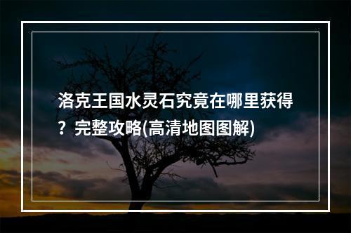 洛克王国水灵石究竟在哪里获得？完整攻略(高清地图图解)