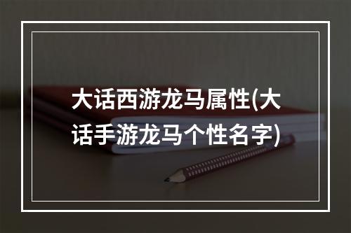 大话西游龙马属性(大话手游龙马个性名字)