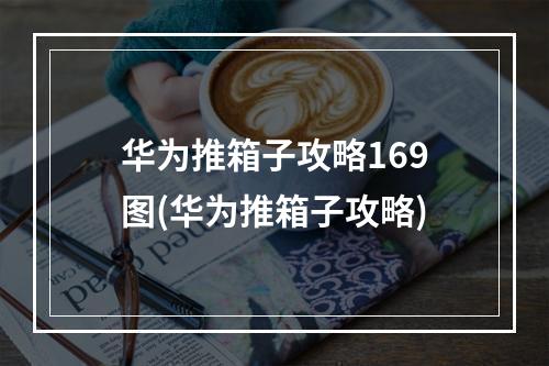 华为推箱子攻略169图(华为推箱子攻略)