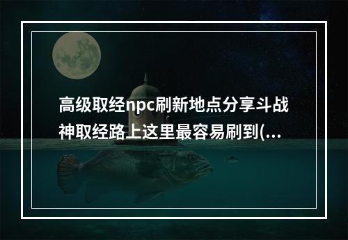 高级取经npc刷新地点分享斗战神取经路上这里最容易刷到(如何轻松找到高级取经npc坐标斗战神取经攻略大揭秘)